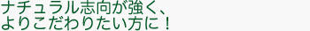 ナチュラル志向が強く、よりこだわりたい方に！